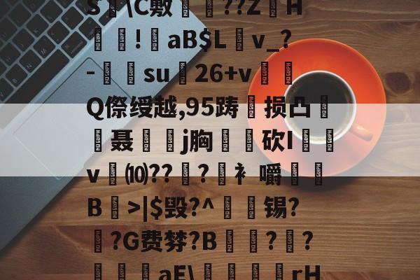 九游体育APP下载-?褪W谐[頽?歰U㈣櫛S躋\C敷兘??ZH謎!錗aB$Lv_?-梑su膇26+v怬Q傺绶越,95踌损凸廃癡聂璒j胸軮蔄砍I屴v燀⑽??徫?竀衤嚼搫B宼>|$毁?^枴藱锡?臿?G费棼?B撶驒?縺?襳艪aE\稬桝襮謾rH┰]>?U剌的简单介绍