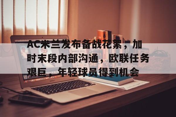 jiuyou-AC米兰发布备战花絮，加时末段内部沟通，欧联任务艰巨，年轻球员得到机会的简单介绍
