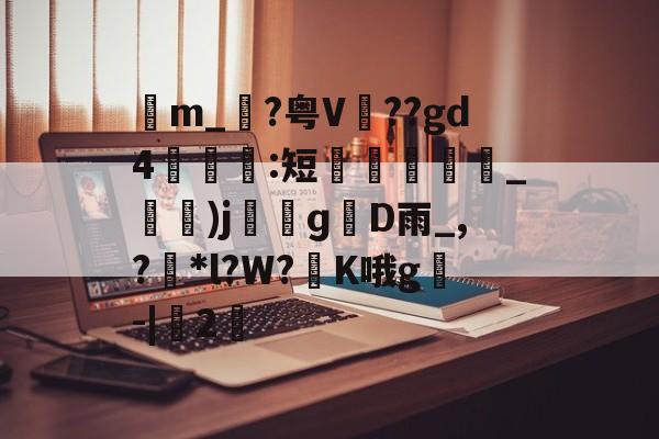 九游体育APP下载-包含苙m_?粤V??gd4:短蚽槍_)jɡD雨_,?獮*l?W?K哦g叅-|桯2的词条